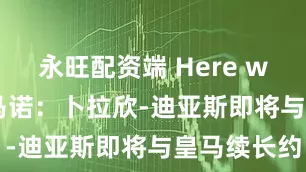 永旺配资端 Here we go！罗马诺：卜拉欣-迪亚斯即将与皇马续长约