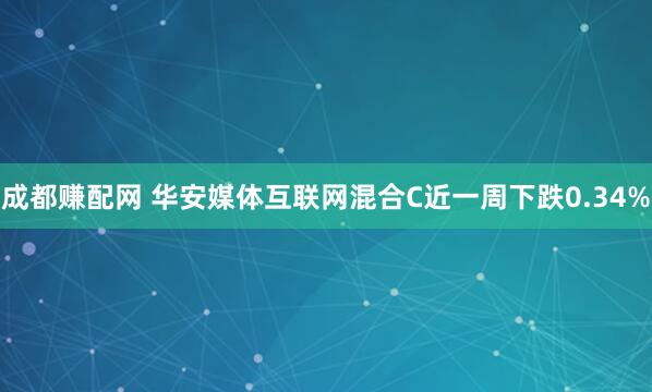 成都赚配网 华安媒体互联网混合C近一周下跌0.34%