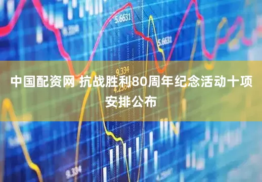 中国配资网 抗战胜利80周年纪念活动十项安排公布