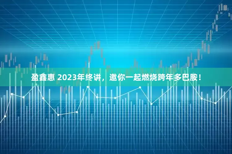 盈鑫惠 2023年终讲，邀你一起燃烧跨年多巴胺！