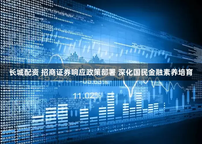 长城配资 招商证券响应政策部署 深化国民金融素养培育