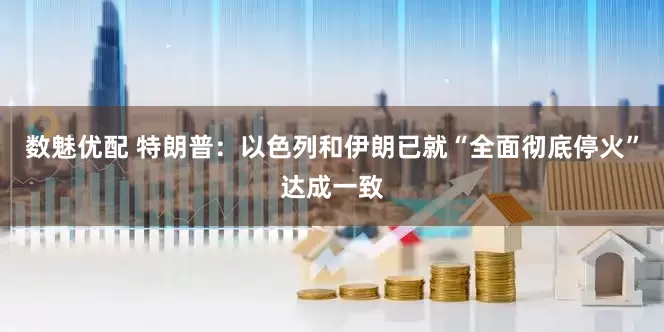 数魅优配 特朗普：以色列和伊朗已就“全面彻底停火”达成一致