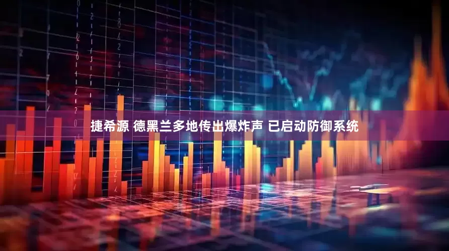 捷希源 德黑兰多地传出爆炸声 已启动防御系统