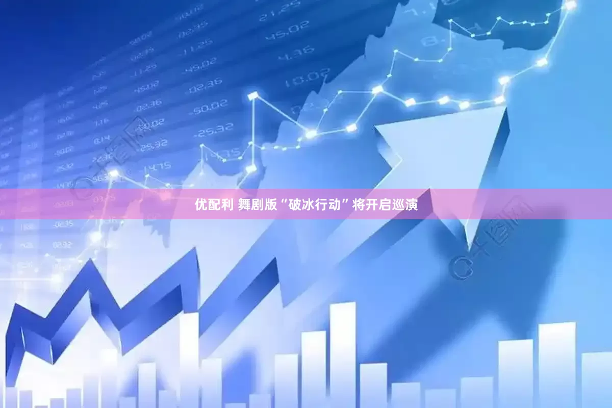 优配利 舞剧版“破冰行动”将开启巡演