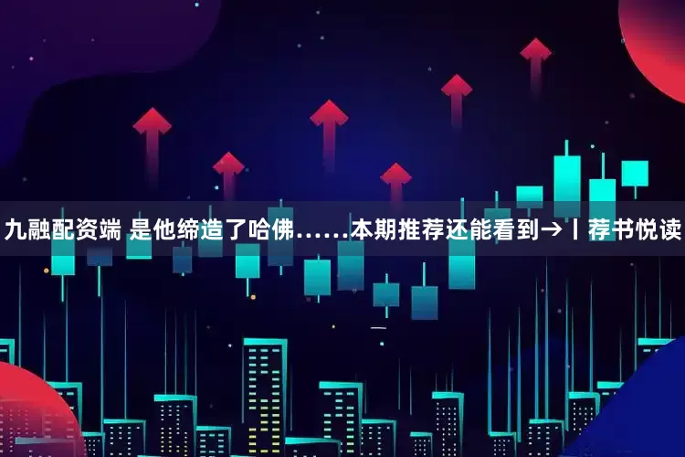 九融配资端 是他缔造了哈佛……本期推荐还能看到→丨荐书悦读