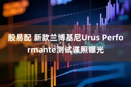 股易配 新款兰博基尼Urus Performante测试谍照曝光