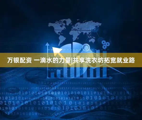 万银配资 一滴水的力量|共享洗衣坊拓宽就业路