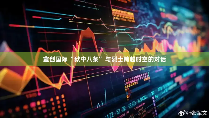鑫创国际 “狱中八条” 与烈士跨越时空的对话