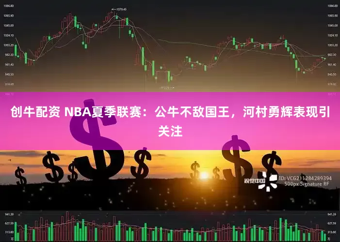 创牛配资 NBA夏季联赛：公牛不敌国王，河村勇辉表现引关注