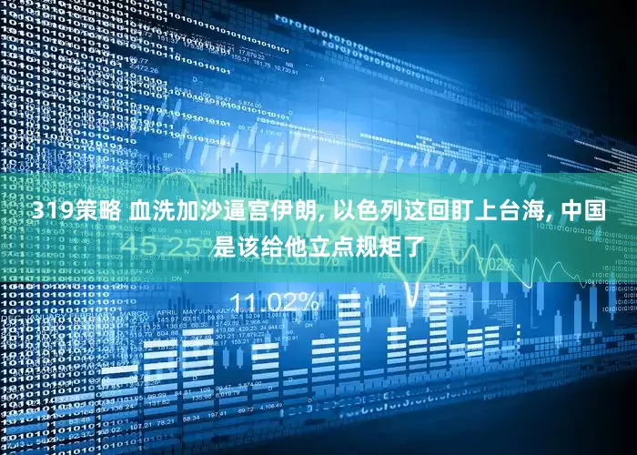319策略 血洗加沙逼宫伊朗, 以色列这回盯上台海, 中国是该给他立点规矩了