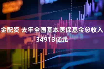 金配资 去年全国基本医保基金总收入34913亿元