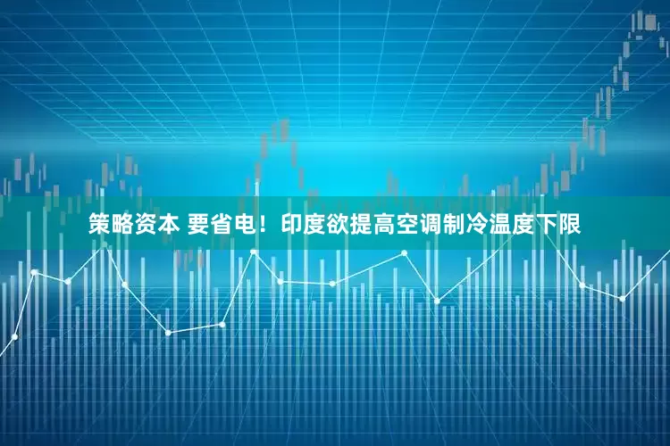 策略资本 要省电！印度欲提高空调制冷温度下限