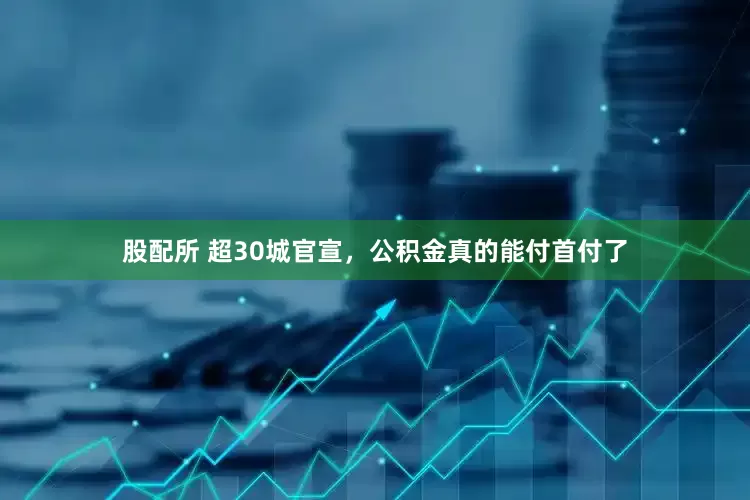 股配所 超30城官宣，公积金真的能付首付了