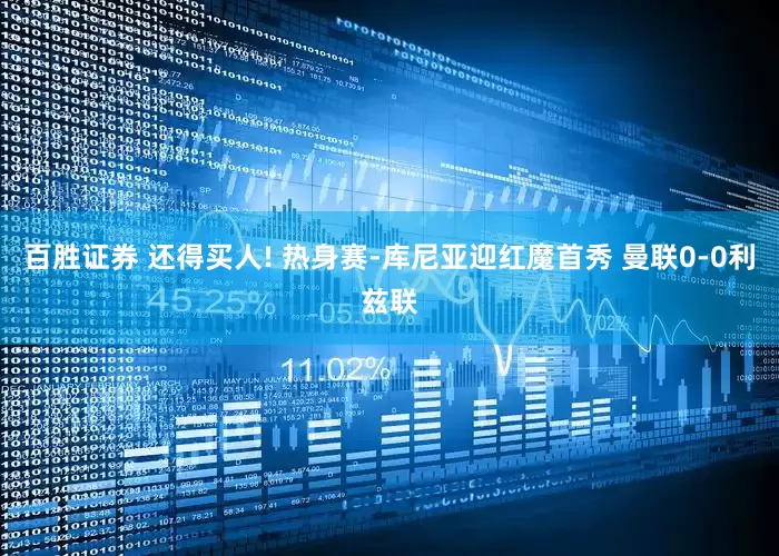 百胜证券 还得买人! 热身赛-库尼亚迎红魔首秀 曼联0-0利兹联