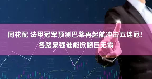 同花配 法甲冠军预测巴黎再起航冲击五连冠! 各路豪强谁能掀翻巨无霸