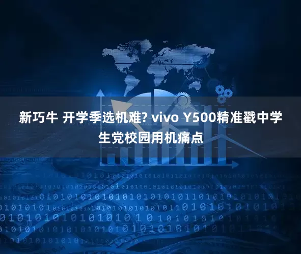 新巧牛 开学季选机难? vivo Y500精准戳中学生党校园用机痛点