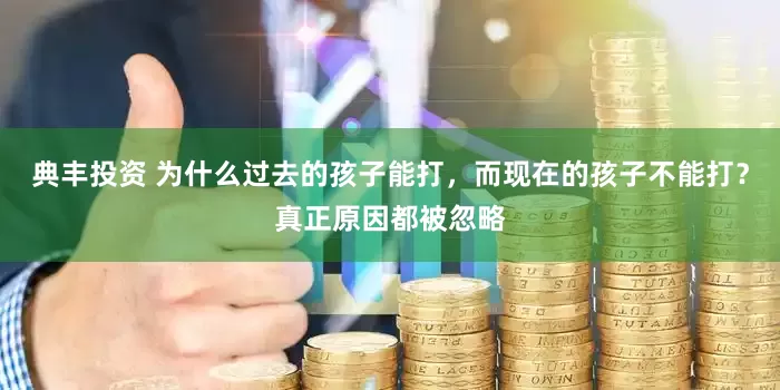 典丰投资 为什么过去的孩子能打，而现在的孩子不能打？真正原因都被忽略