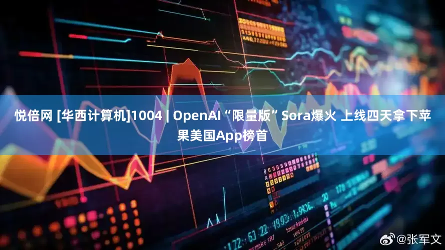 悦倍网 [华西计算机]1004 | OpenAI“限量版”Sora爆火 上线四天拿下苹果美国App榜首