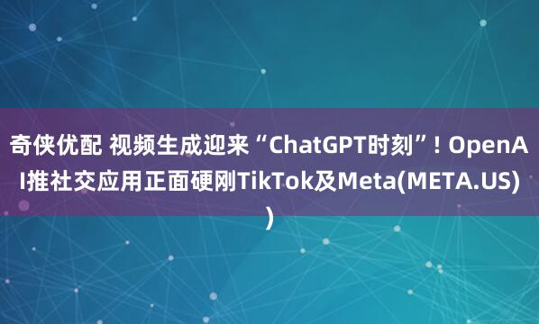 奇侠优配 视频生成迎来“ChatGPT时刻”! OpenAI推社交应用正面硬刚TikTok及Meta(META.US)