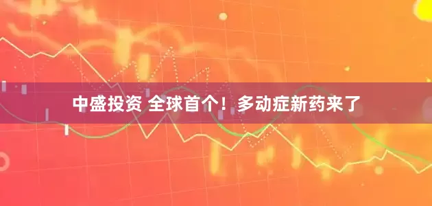 中盛投资 全球首个！多动症新药来了